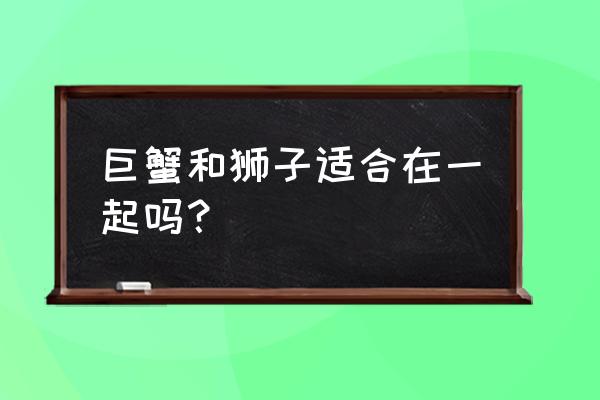 狮子座和巨蟹座的情侣值 巨蟹和狮子适合在一起吗？