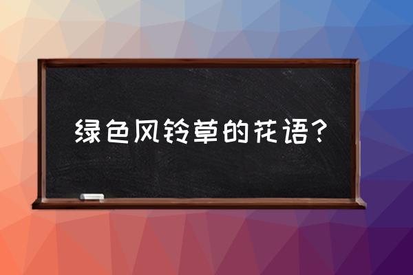 风铃草的寓意是什么 绿色风铃草的花语？