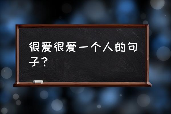 很爱一个人的心情短语 很爱很爱一个人的句子？