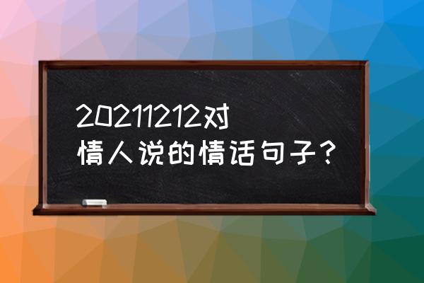 有关相片情人节的情话 20211212对情人说的情话句子？