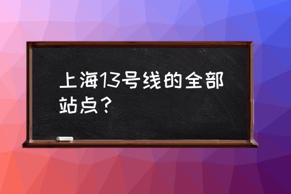 上海13号线站点名称 上海13号线的全部站点？