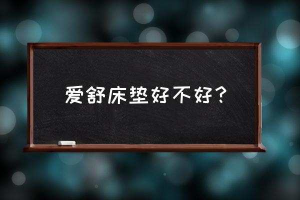 爱舒床垫怎么样 爱舒床垫好不好？