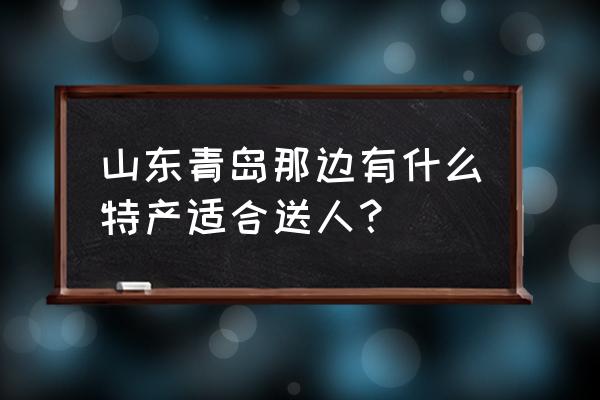 青岛高粱饴哪个牌子好 山东青岛那边有什么特产适合送人？