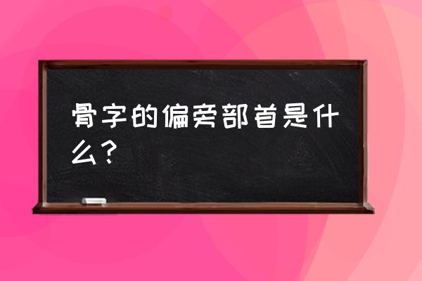 骨的部首是什么部 骨字的偏旁部首是什么？