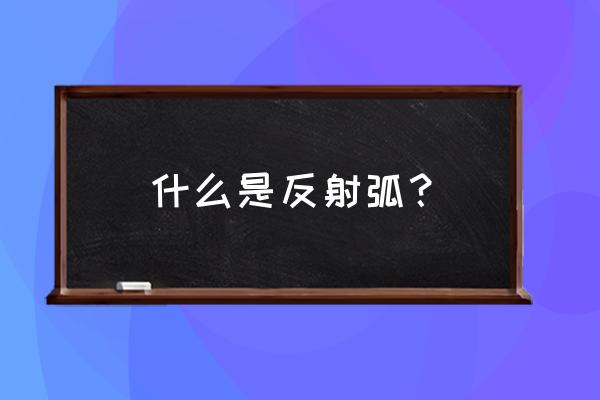 反射弧的作用是什么 什么是反射弧？