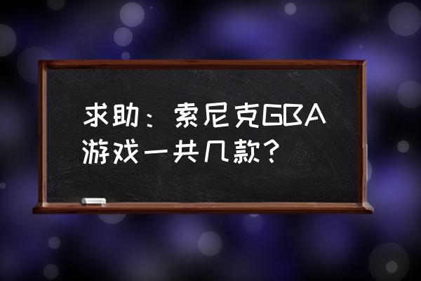 索尼克全部游戏 求助：索尼克GBA游戏一共几款？