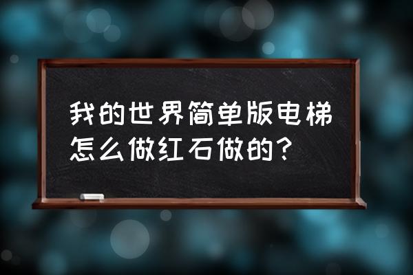 我的世界电梯超级简单 我的世界简单版电梯怎么做红石做的？