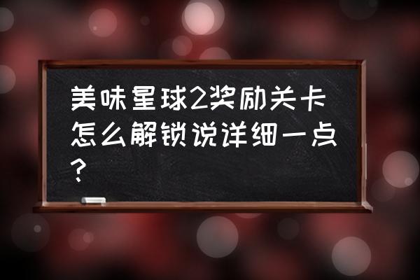 美味星球9 美味星球2奖励关卡怎么解锁说详细一点？