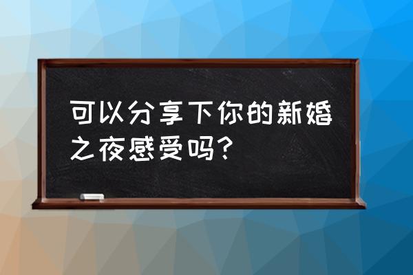 美妙之夜是什么情节 可以分享下你的新婚之夜感受吗？