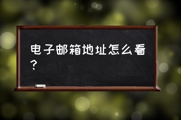 如何查看自己的邮箱地址 电子邮箱地址怎么看？