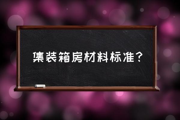 集装箱式活动房标准 集装箱房材料标准？