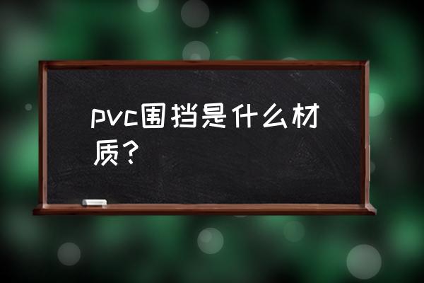 pvc围挡 pvc围挡是什么材质？