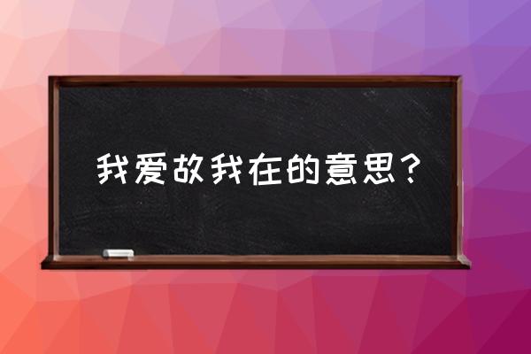 我爱故我在啥意思 我爱故我在的意思？