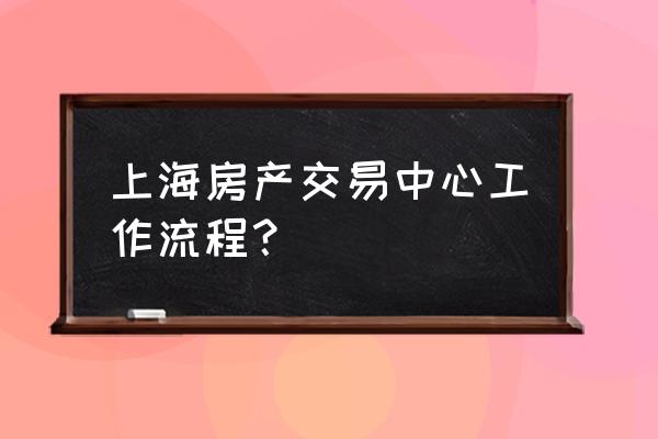 上海房产交易中心 产调 上海房产交易中心工作流程？