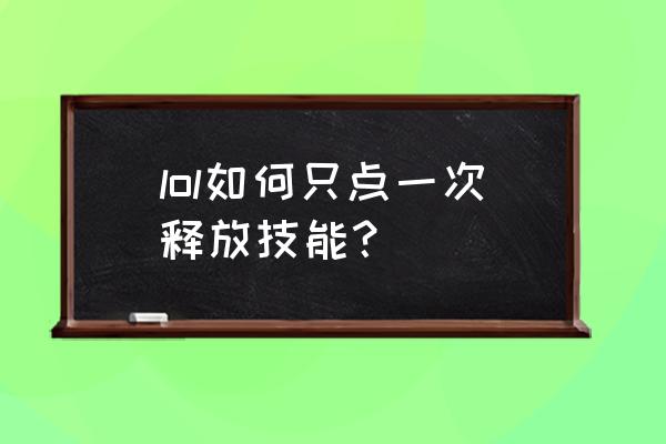 什么叫智能施法 lol如何只点一次释放技能？