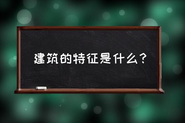 中国建筑的特征分为几部分 建筑的特征是什么？