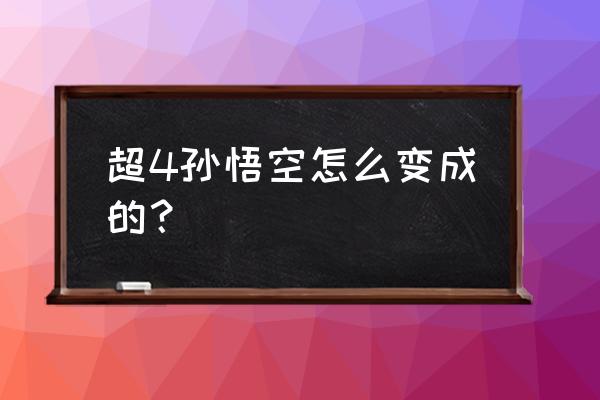 超四孙悟空 超4孙悟空怎么变成的？