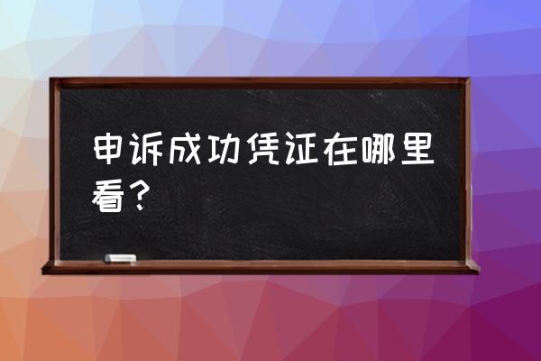 申诉成功凭证在哪里找 申诉成功凭证在哪里看？