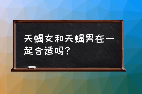 天蝎男天蝎女适合吗 天蝎女和天蝎男在一起合适吗？