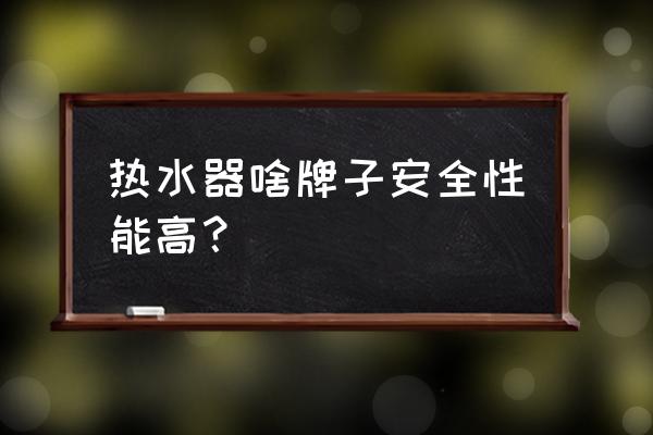 电热水器什么品牌质量好 热水器啥牌子安全性能高？