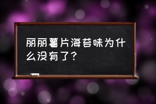 丽丽薯片简介 丽丽薯片海苔味为什么没有了？