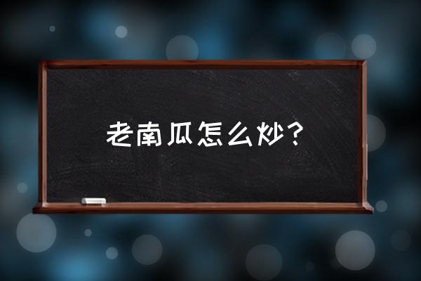 炒老南瓜的做法大全 老南瓜怎么炒？