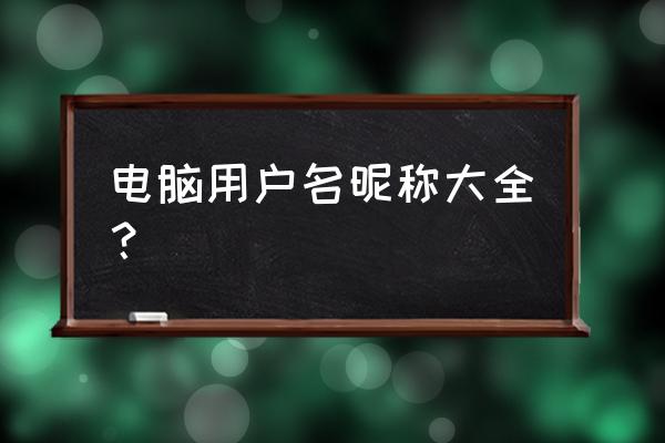 用户名昵称大全 电脑用户名昵称大全？