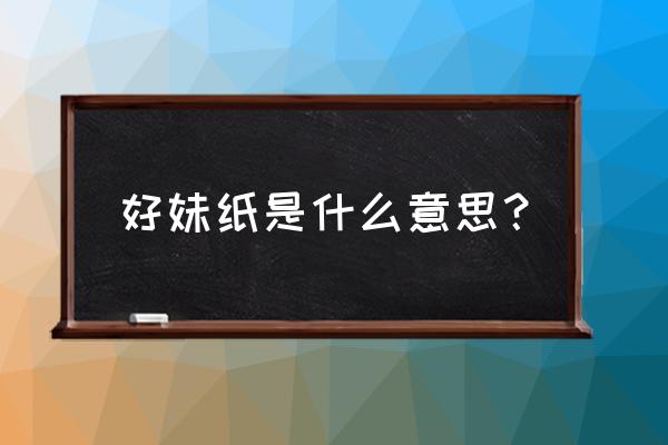 妹纸是什么意思 好妹纸是什么意思？