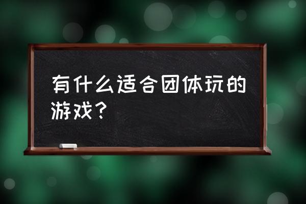 团队活动游戏大全 有什么适合团体玩的游戏？