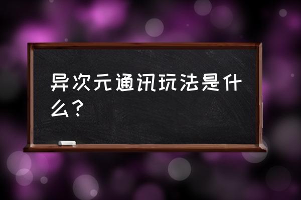 异次元通讯3 异次元通讯玩法是什么？