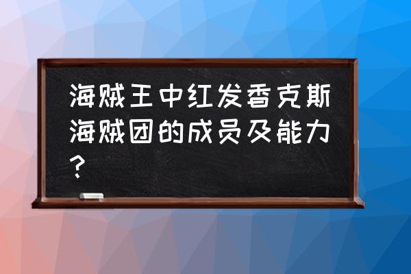 红发海贼团成员介绍 海贼王中红发香克斯海贼团的成员及能力？