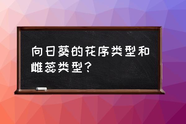 向日葵的花序为 向日葵的花序类型和雌蕊类型？