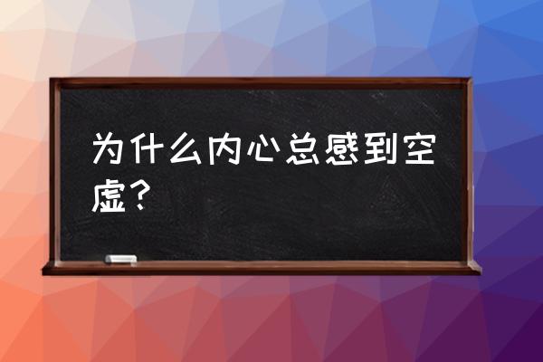 内心空虚寂寞的原因 为什么内心总感到空虚？