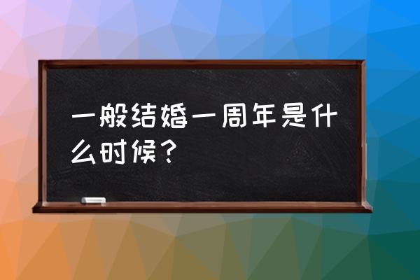 结婚一年是一周年吗 一般结婚一周年是什么时候？