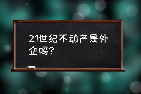 二十一世纪不动产全称 21世纪不动产是外企吗？