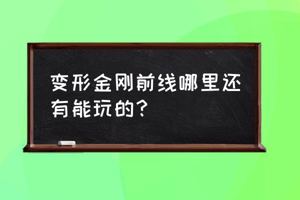 最新版变形金刚前线 变形金刚前线哪里还有能玩的？