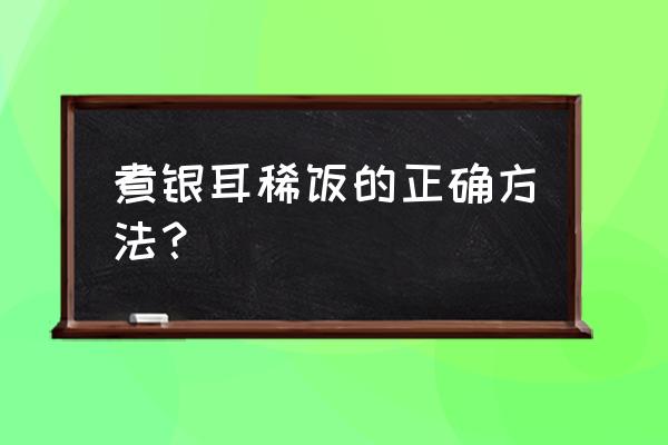 银耳粥的做法及材料 煮银耳稀饭的正确方法？