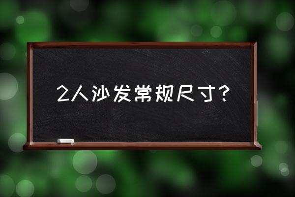 双人位沙发尺寸是多少 2人沙发常规尺寸？