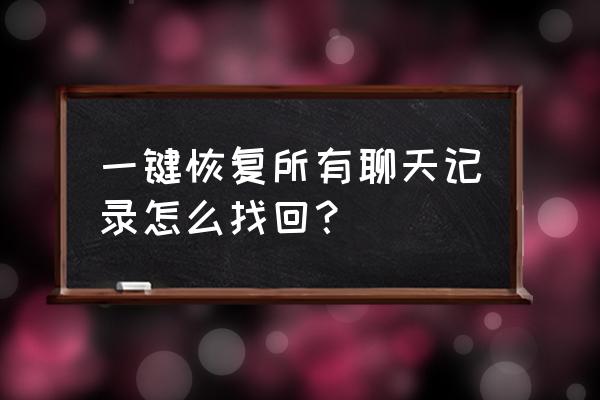 怎样找回聊天记录恢复 一键恢复所有聊天记录怎么找回？