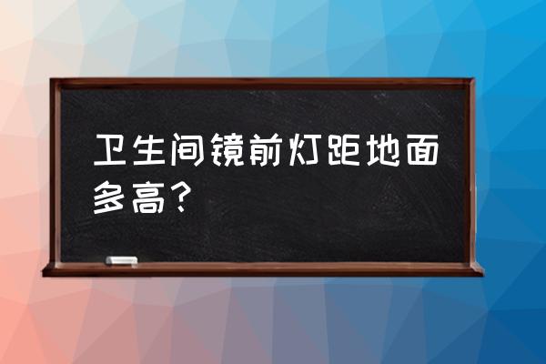 镜前灯高度一般多高 卫生间镜前灯距地面多高？