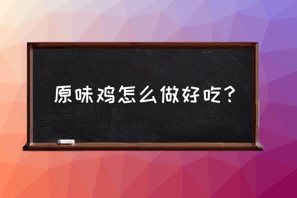 原味鸡的做法窍门 原味鸡怎么做好吃？