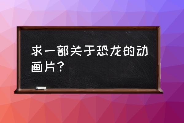 小恐龙五更 求一部关于恐龙的动画片？