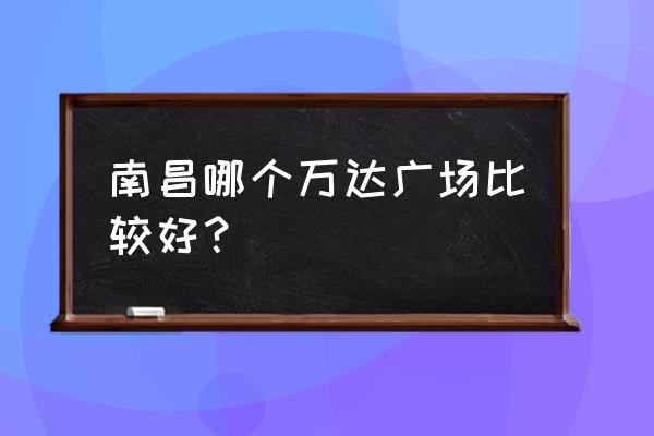 南昌红谷滩万达广场好玩吗 南昌哪个万达广场比较好？