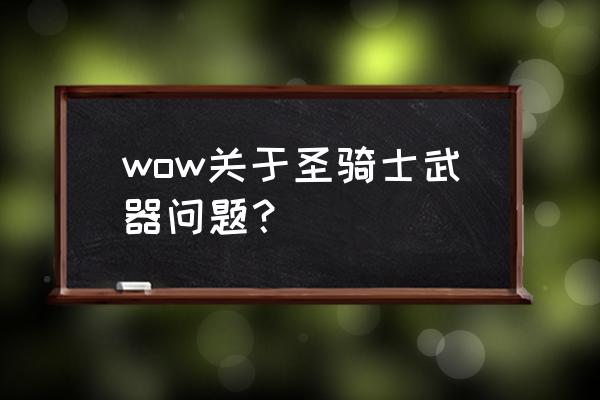 鞭笞苏萨斯 wow关于圣骑士武器问题？