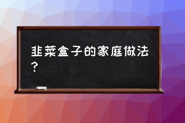 韭菜盒子的做法 家常做法 韭菜盒子的家庭做法？