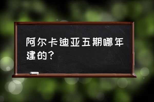 阿尔卡迪亚小区 阿尔卡迪亚五期哪年建的？