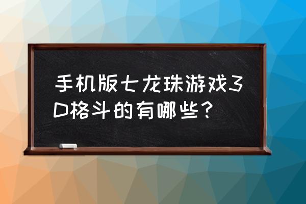 好玩的龙珠格斗游戏 手机版七龙珠游戏3D格斗的有哪些？