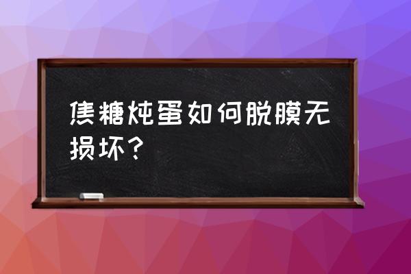 焦糖炖蛋的做法大全窍门 焦糖炖蛋如何脱膜无损坏？