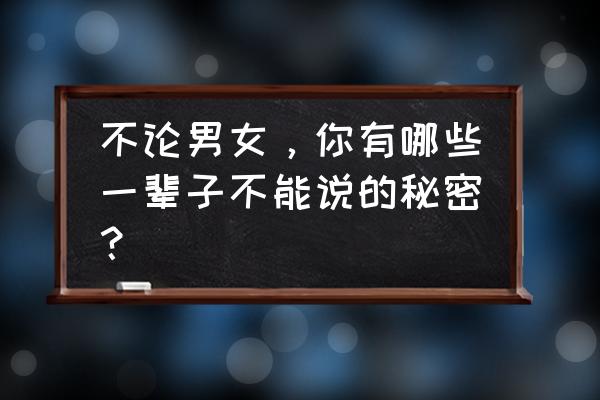 青春不能说的秘密 不论男女，你有哪些一辈子不能说的秘密？