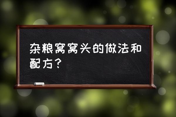 杂粮窝窝头的做法 杂粮窝窝头的做法和配方？